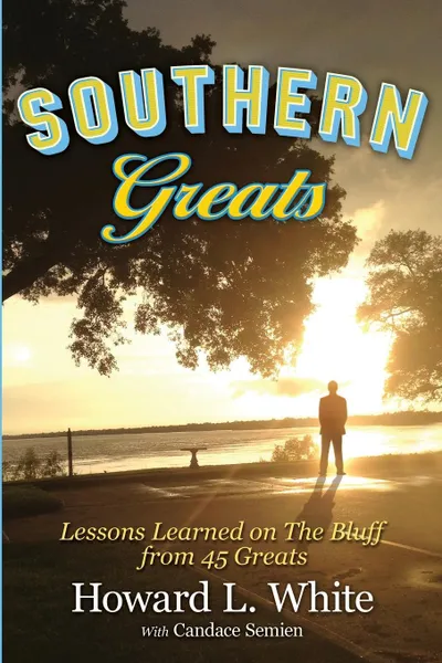 Обложка книги Southern Greats. Lessons on Love and Life Learned on the Bluff, Howard L. White, Candace J. Semien