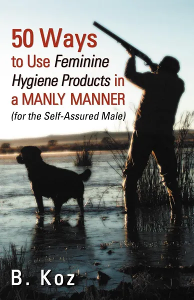 Обложка книги 50 Ways to Use Feminine Hygiene Products in a Manly Manner, B. Koz