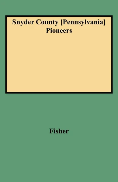 Обложка книги Snyder County .Pennsylvania. Pioneers, Nancy Fisher, Fisher