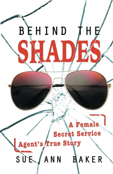 Обложка книги Behind the Shades. A Female Secret Service Agent's True Story, Sue Ann Baker