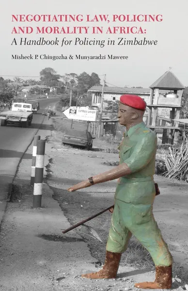 Обложка книги Negotiating Law, Policing and Morality in African. A Handbook for Policing in Zimbabwe, Misheck P. Chingozha, Munyaradzi Mawere