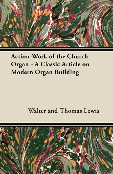 Обложка книги Action-Work of the Church Organ - A Classic Article on Modern Organ Building, Walter and Thomas Lewis