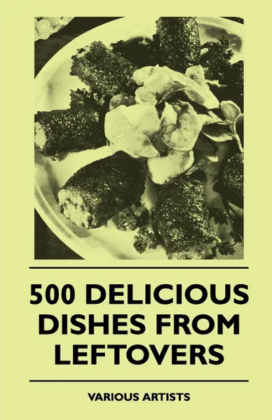 Обложка книги 500 Delicious Dishes from Leftovers, Various Artists