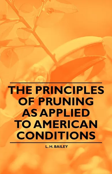 Обложка книги The Principles of Pruning as Applied to American Conditions, L. H. Bailey