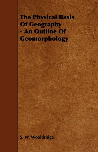 Обложка книги The Physical Basis of Geography - An Outline of Geomorphology, S. W. Wooldridge