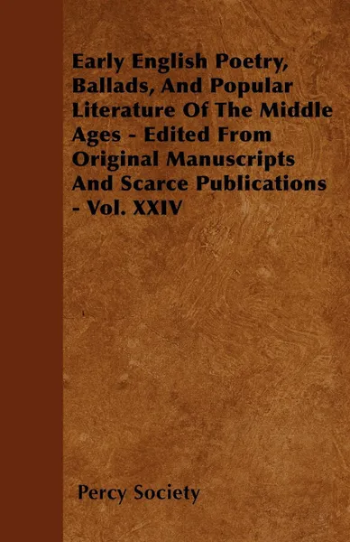 Обложка книги Early English Poetry, Ballads, And Popular Literature Of The Middle Ages - Edited From Original Manuscripts And Scarce Publications - Vol. XXIV, Percy Society