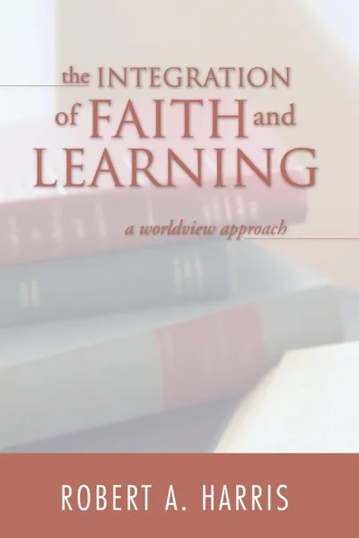 Обложка книги The Integration of Faith and Learning, Robert A. Harris