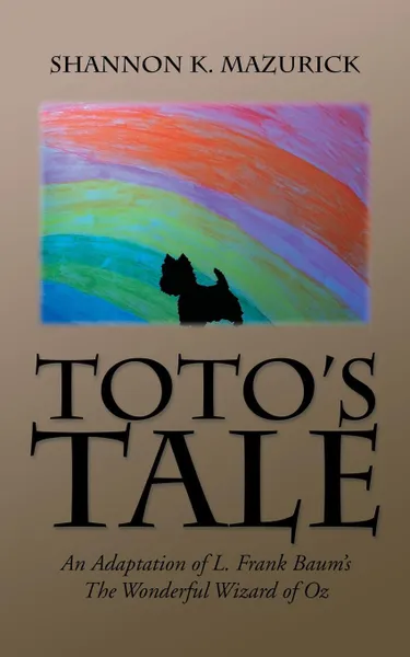 Обложка книги TOTO'S TALE. An Adaptation of L. Frank Baum's The Wonderful Wizard of Oz, Shannon K. Mazurick