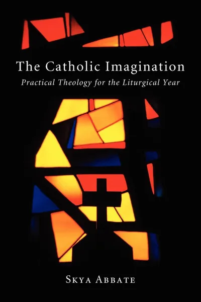 Обложка книги The Catholic Imagination. Practical Theology for the Liturgical Year, Skya Abbate