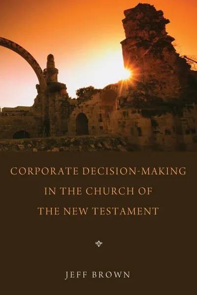 Обложка книги Corporate Decision-Making in the Church of the New Testament, Jeff Brown