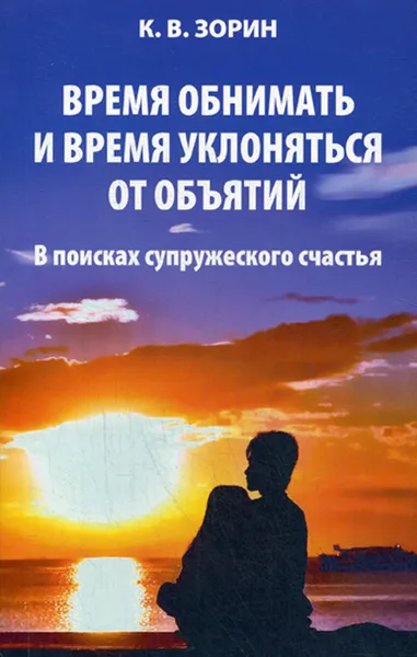 Обложка книги Время обнимать и время уклоняться от объятий. В поисках супружеского счастья, Зорин К.В.