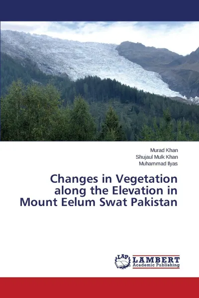 Обложка книги Changes in Vegetation along the Elevation in Mount Eelum Swat Pakistan, Khan Murad, Khan Shujaul Mulk, Ilyas Muhammad