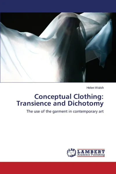 Обложка книги Conceptual Clothing. Transience and Dichotomy, Walsh Helen