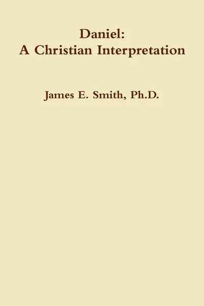 Обложка книги Daniel. A Christian Interpretaton, Ph.D. James E. Smith