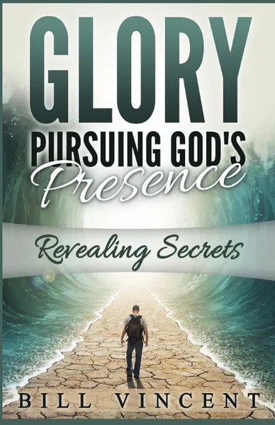 Обложка книги Glory Pursuing Gods Presence. Revealing Secrets, Bill Vincent