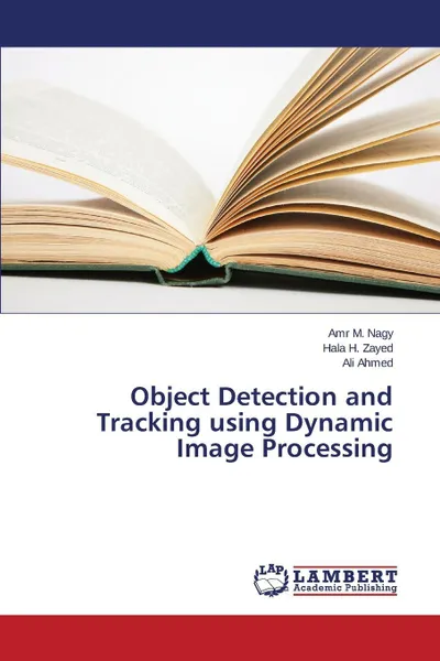 Обложка книги Object Detection and Tracking using Dynamic Image Processing, M. Nagy Amr, H. Zayed Hala, Ahmed Ali