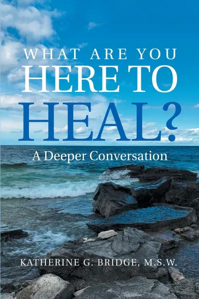 Обложка книги What Are You Here to Heal?. A Deeper Conversation, Kathy G. Bridge M.S.W.