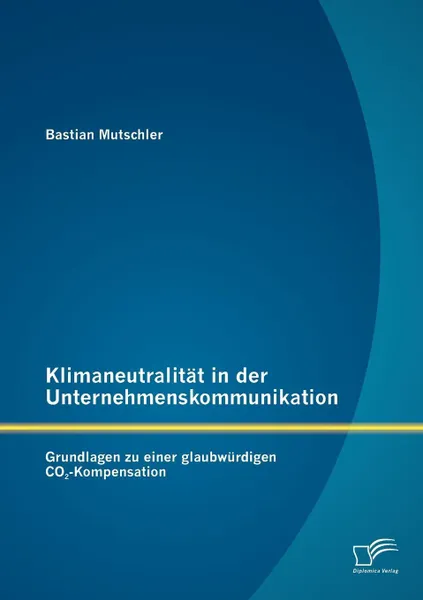 Обложка книги Klimaneutralitat in der Unternehmenskommunikation. Grundlagen zu einer glaubwurdigen CO2-Kompensation, Bastian Mutschler