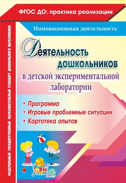 Обложка книги Деятельность дошкольников в детской экспериментальной лаборатории: программа, игровые проблемные ситуации, картотека опытов, Костюченко М. П.