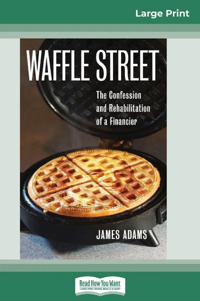 Обложка книги Waffle Street. The Confession and Rehabilitation of a Financier (16pt Large Print Edition), James Adams