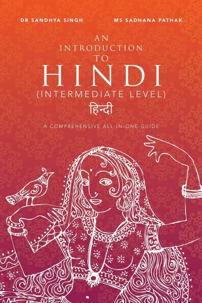 Обложка книги An Introduction to Hindi  (Intermediate Level). A Comprehensive All-In-One Guide, Dr. Sandhya Singh, Ms Sadhana Pathak