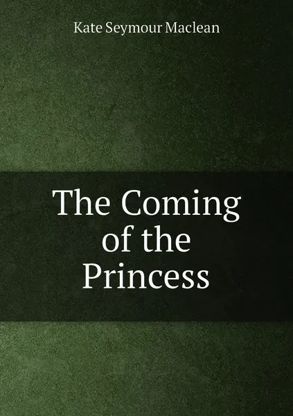 Обложка книги The Coming of the Princess, Kate Seymour Maclean