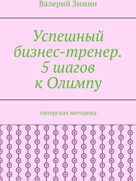 Обложка книги Успешный бизнес-тренер. 5 шагов к Олимпу, Валерий Зимин