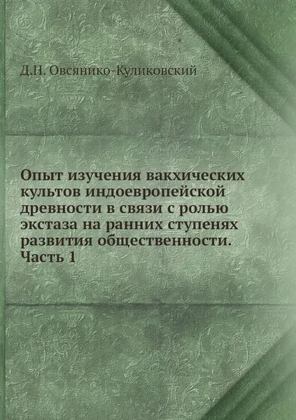 Обложка книги Опыт изучения вакхических культов индоевропейской древности в связи с ролью экстаза на ранних ступенях развития общественности. Часть 1, Д.Н. Овсянико-Куликовский