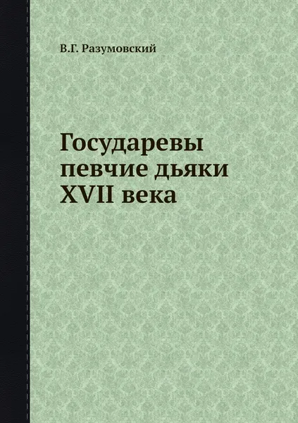 Обложка книги Государевы певчие дьяки XVII века, В.Г. Разумовский