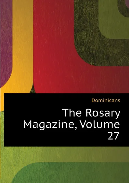 Обложка книги The Rosary Magazine, Volume 27, Dominicans