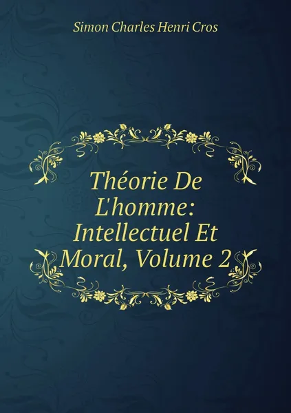 Обложка книги Theorie De L'homme: Intellectuel Et Moral, Volume 2, Simon Charles Henri Cros