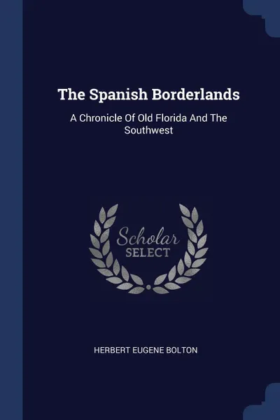 Обложка книги The Spanish Borderlands. A Chronicle Of Old Florida And The Southwest, Herbert Eugene Bolton