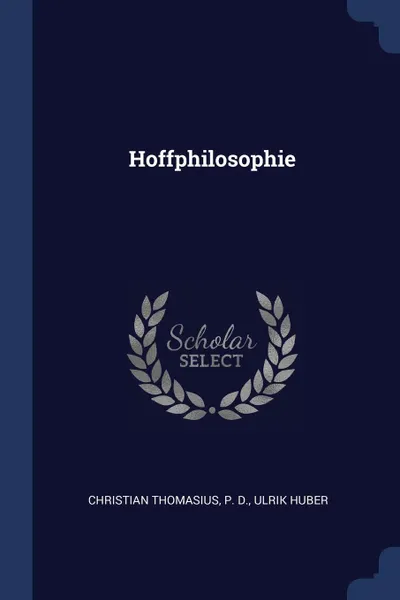 Обложка книги Hoffphilosophie, Christian Thomasius, P. D., Ulrik Huber