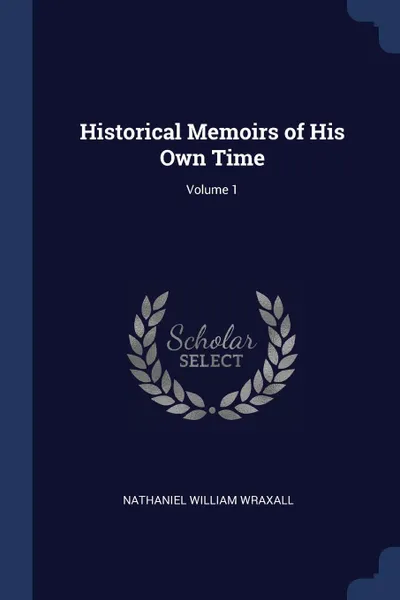 Обложка книги Historical Memoirs of His Own Time; Volume 1, Nathaniel William Wraxall