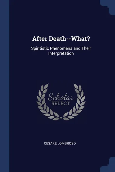 Обложка книги After Death--What?. Spiritistic Phenomena and Their Interpretation, Cesare Lombroso