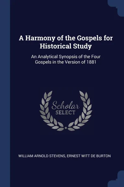 Обложка книги A Harmony of the Gospels for Historical Study. An Analytical Synopsis of the Four Gospels in the Version of 1881, William Arnold Stevens, Ernest Witt De Burton