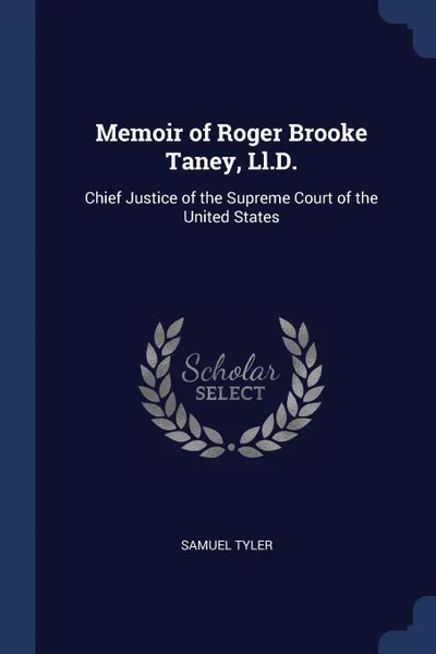 Обложка книги Memoir of Roger Brooke Taney, Ll.D. Chief Justice of the Supreme Court of the United States, Samuel Tyler