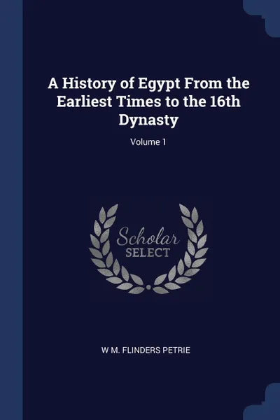 Обложка книги A History of Egypt From the Earliest Times to the 16th Dynasty; Volume 1, W M. Flinders Petrie