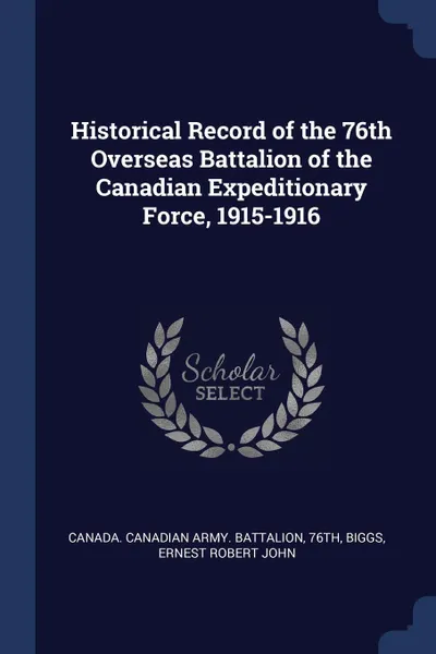 Обложка книги Historical Record of the 76th Overseas Battalion of the Canadian Expeditionary Force, 1915-1916, Ernest Robert John Biggs