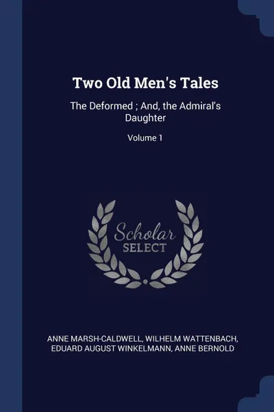 Обложка книги Two Old Men's Tales. The Deformed ; And, the Admiral's Daughter; Volume 1, Anne Marsh-Caldwell, Wilhelm Wattenbach, Eduard August Winkelmann