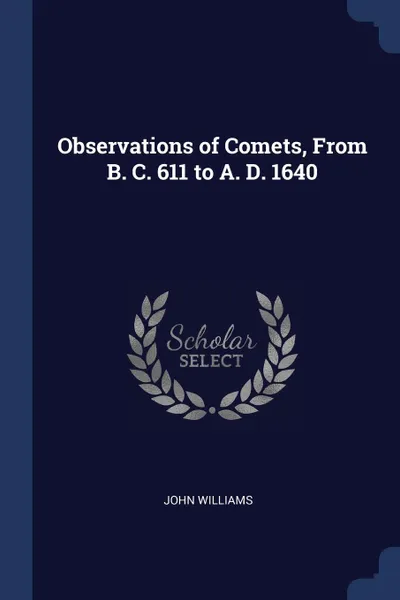 Обложка книги Observations of Comets, From B. C. 611 to A. D. 1640, John Williams