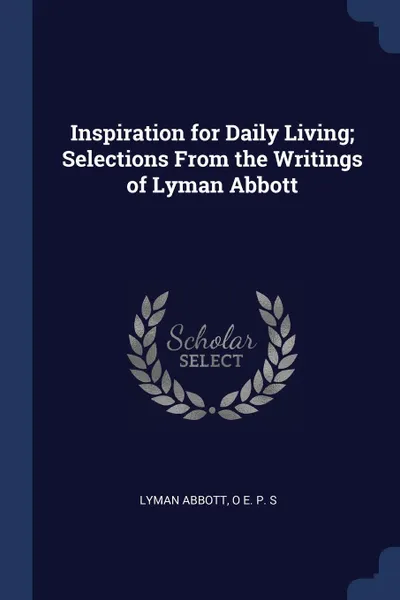 Обложка книги Inspiration for Daily Living; Selections From the Writings of Lyman Abbott, Lyman Abbott, O E. P. S