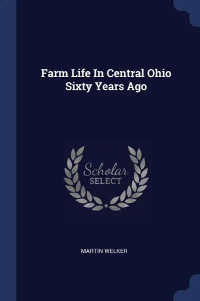 Обложка книги Farm Life In Central Ohio Sixty Years Ago, Martin Welker