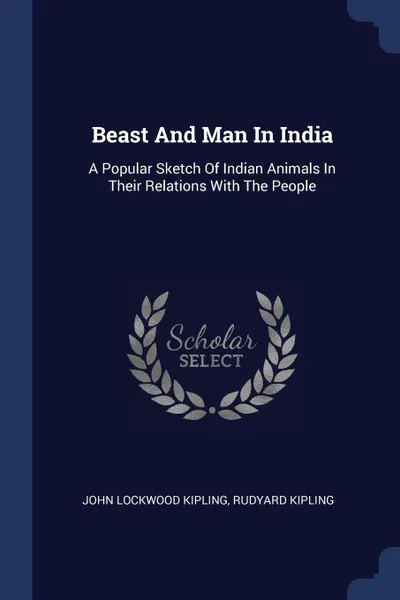 Обложка книги Beast And Man In India. A Popular Sketch Of Indian Animals In Their Relations With The People, John Lockwood Kipling, Rudyard Kipling