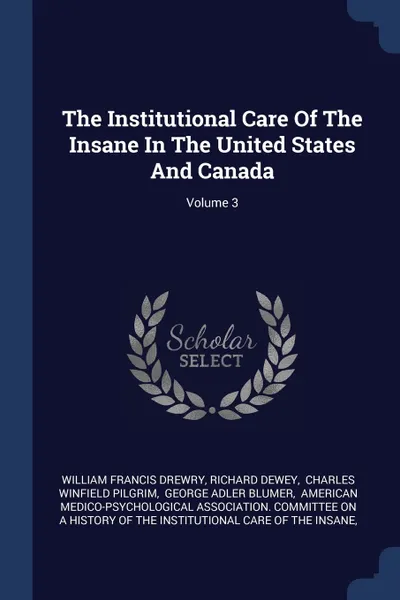 Обложка книги The Institutional Care Of The Insane In The United States And Canada; Volume 3, William Francis Drewry, Richard Dewey