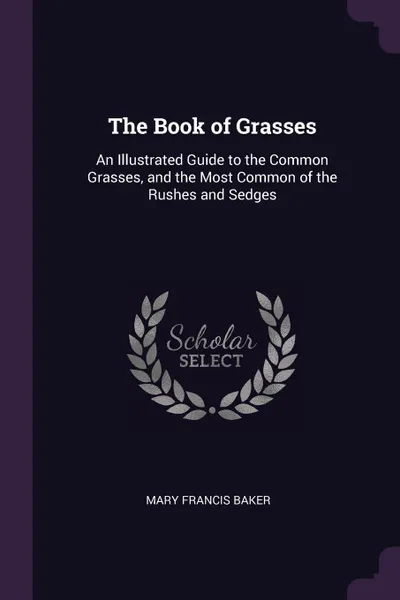 Обложка книги The Book of Grasses. An Illustrated Guide to the Common Grasses, and the Most Common of the Rushes and Sedges, Mary Francis Baker