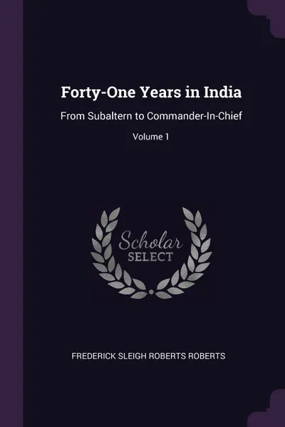 Обложка книги Forty-One Years in India. From Subaltern to Commander-In-Chief; Volume 1, Frederick Sleigh Roberts Roberts