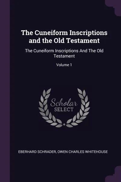 Обложка книги The Cuneiform Inscriptions and the Old Testament. The Cuneiform Inscriptions And The Old Testament; Volume 1, Eberhard Schrader, Owen Charles Whitehouse