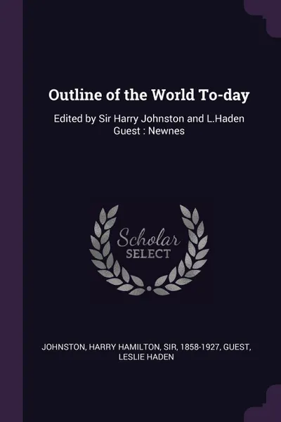 Обложка книги Outline of the World To-day. Edited by Sir Harry Johnston and L.Haden Guest : Newnes, Harry Hamilton Johnston, Leslie Haden Guest