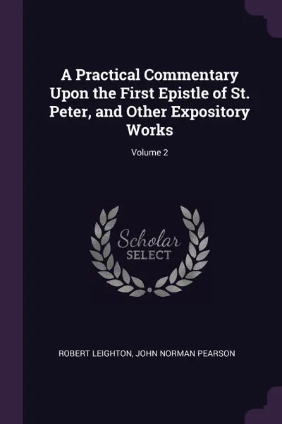 Обложка книги A Practical Commentary Upon the First Epistle of St. Peter, and Other Expository Works; Volume 2, Robert Leighton, John Norman Pearson